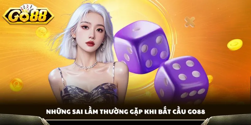Cầu Bệt Tài Xỉu - Chia Sẻ Cách Bắt Cầu Chuẩn Xác Cùng GO88 4 Những sai lầm thường gặp khi bắt cầu GO88